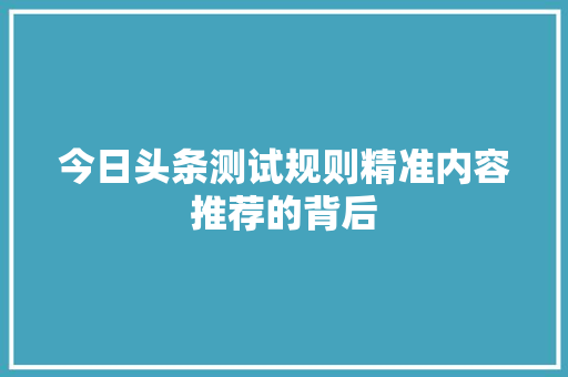 今日头条测试规则精准内容推荐的背后 网站建设公司