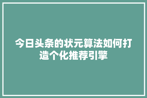 今日头条的状元算法如何打造个化推荐引擎 百度SEO