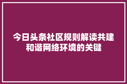 今日头条社区规则解读共建和谐网络环境的关键 百度SEO