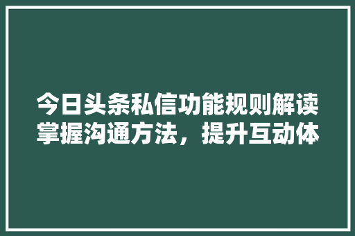 今日头条私信功能规则解读掌握沟通方法，提升互动体验