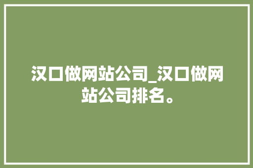 汉口做网站公司_汉口做网站公司排名。 汉口做网站公司_汉口做网站公司排名。 网站建设公司