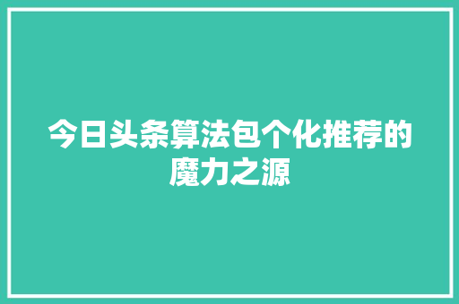 今日头条算法包个化推荐的魔力之源