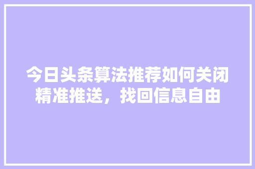 今日头条算法推荐如何关闭精准推送，找回信息自由