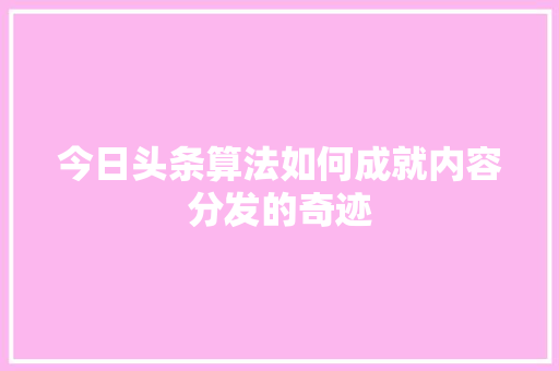 今日头条算法如何成就内容分发的奇迹