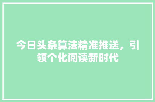 今日头条算法精准推送，引领个化阅读新时代 网站建设公司