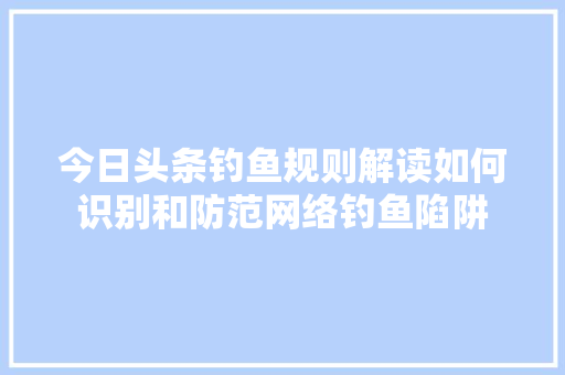 今日头条钓鱼规则解读如何识别和防范网络钓鱼陷阱 SEO关键词