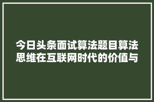 今日头条面试算法题目算法思维在互联网时代的价值与应用 神马SEO