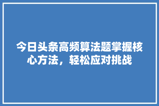 今日头条高频算法题掌握核心方法，轻松应对挑战 神马SEO
