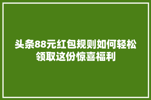 头条88元红包规则如何轻松领取这份惊喜福利 百度SEO