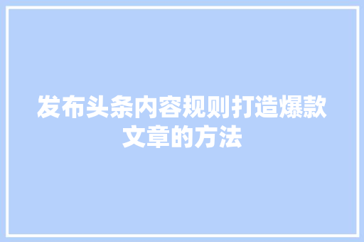 发布头条内容规则打造爆款文章的方法