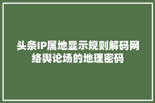 头条IP属地显示规则解码网络舆论场的地理密码 搜狗SEO