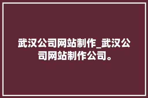 武汉公司网站制作_武汉公司网站制作公司。 武汉公司网站制作_武汉公司网站制作公司。 网站建设公司