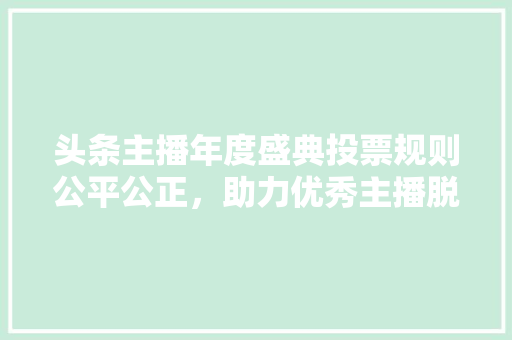 头条主播年度盛典投票规则公平公正，助力优秀主播脱颖而出 百度SEO