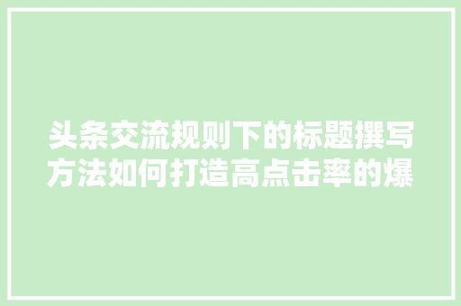 头条交流规则下的标题撰写方法如何打造高点击率的爆款文章 必应SEO