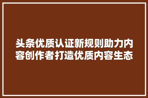 头条优质认证新规则助力内容创作者打造优质内容生态 搜狗SEO