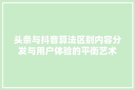 头条与抖音算法区别内容分发与用户体验的平衡艺术 搜狗SEO