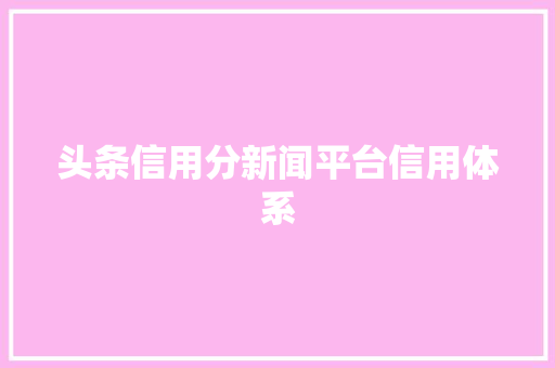 头条信用分新闻平台信用体系 网站建设公司