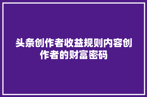 头条创作者收益规则内容创作者的财富密码 百度SEO