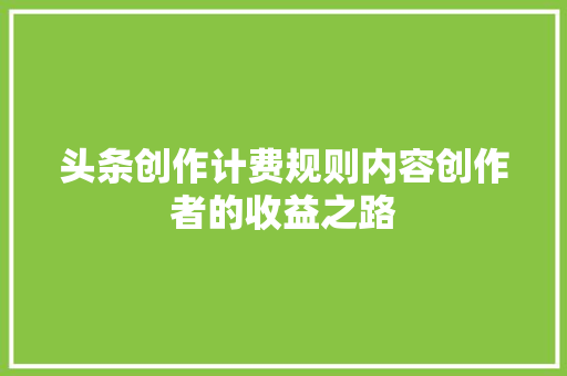 头条创作计费规则内容创作者的收益之路 百度SEO