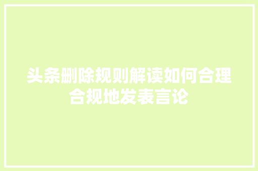 头条删除规则解读如何合理合规地发表言论 SEO关键词