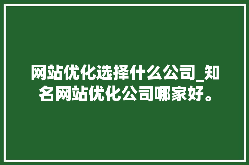 网站优化选择什么公司_知名网站优化公司哪家好。 网站优化选择什么公司_知名网站优化公司哪家好。 网站建设公司