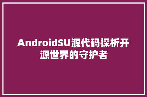 AndroidSU源代码探析开源世界的守护者 神马SEO