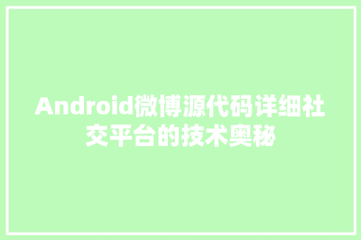 Android微博源代码详细社交平台的技术奥秘 必应SEO
