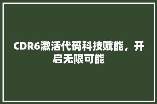 CDR6激活代码科技赋能，开启无限可能