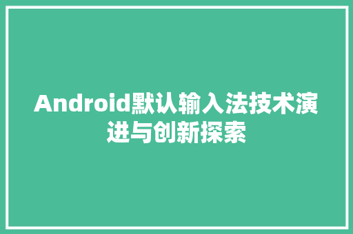 Android默认输入法技术演进与创新探索 神马SEO