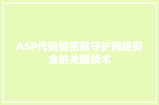 ASP代码加密器守护网络安全的关键技术 搜狗SEO