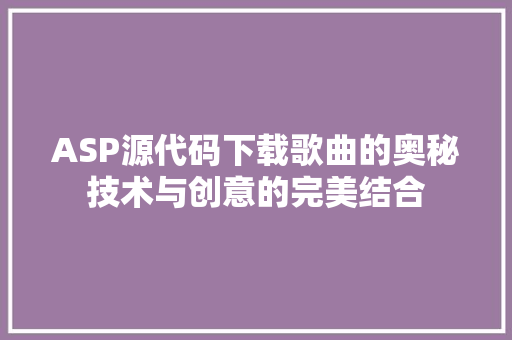ASP源代码下载歌曲的奥秘技术与创意的完美结合 神马SEO