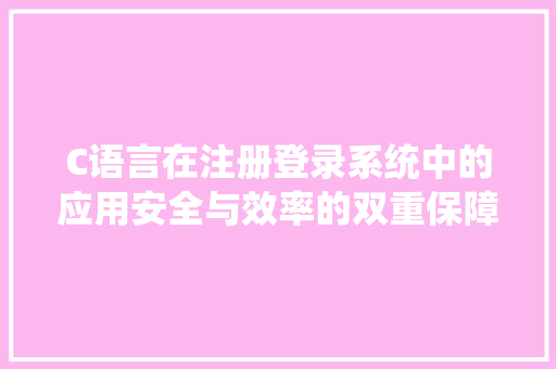 C语言在注册登录系统中的应用安全与效率的双重保障 神马SEO