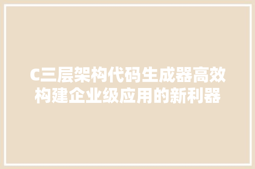 C三层架构代码生成器高效构建企业级应用的新利器