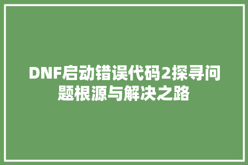 DNF启动错误代码2探寻问题根源与解决之路 百度SEO