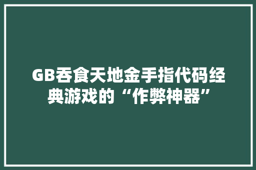 GB吞食天地金手指代码经典游戏的“作弊神器” 网站建设公司