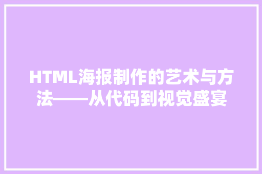 HTML海报制作的艺术与方法——从代码到视觉盛宴 HTML海报制作的艺术与方法——从代码到视觉盛宴 搜狗SEO