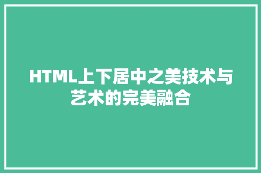 HTML上下居中之美技术与艺术的完美融合 神马SEO