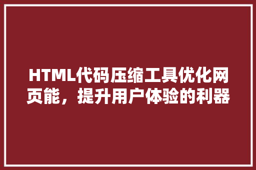HTML代码压缩工具优化网页能，提升用户体验的利器 网站建设公司