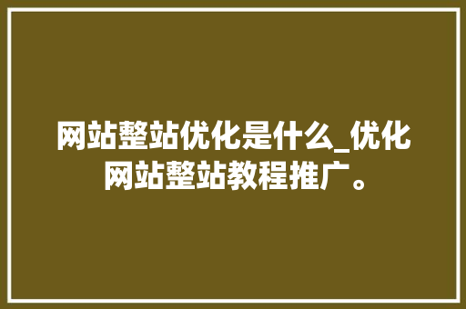网站整站优化是什么_优化网站整站教程推广。 网站整站优化是什么_优化网站整站教程推广。 必应SEO