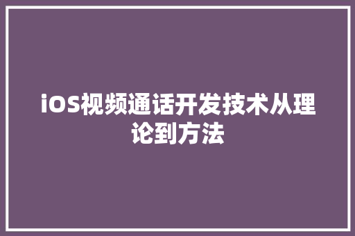 iOS视频通话开发技术从理论到方法 网站建设公司
