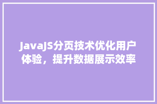 JavaJS分页技术优化用户体验，提升数据展示效率 必应SEO