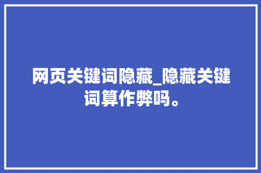 网页关键词隐藏_隐藏关键词算作弊吗。 网页关键词隐藏_隐藏关键词算作弊吗。 SEO关键词