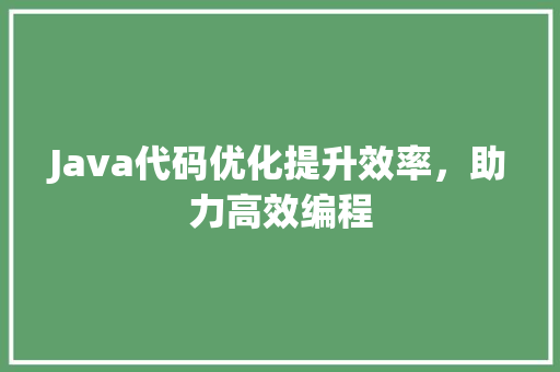 Java代码优化提升效率，助力高效编程 神马SEO