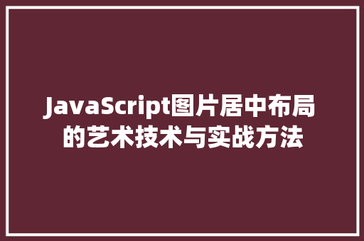 JavaScript图片居中布局的艺术技术与实战方法 搜狗SEO