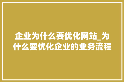 企业为什么要优化网站_为什么要优化企业的业务流程。