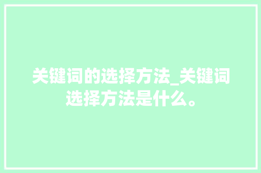 关键词的选择方法_关键词选择方法是什么。 关键词的选择方法_关键词选择方法是什么。 SEO关键词