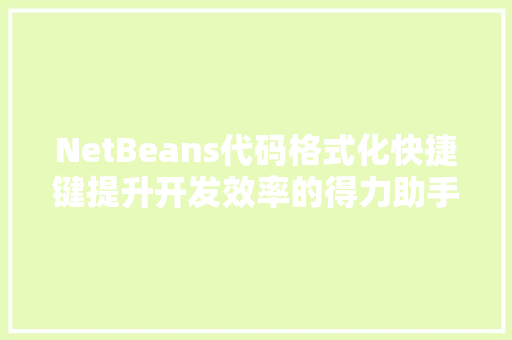 NetBeans代码格式化快捷键提升开发效率的得力助手 百度SEO