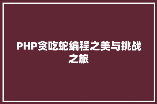 PHP贪吃蛇编程之美与挑战之旅 SEO关键词