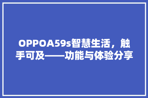 OPPOA59s智慧生活，触手可及——功能与体验分享