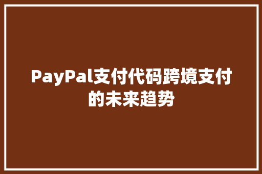 PayPal支付代码跨境支付的未来趋势